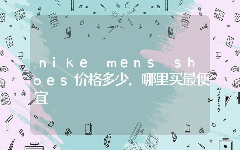 nike mens shoes价格多少，哪里买最便宜插图
